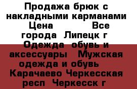 Продажа брюк с накладными карманами › Цена ­ 1 200 - Все города, Липецк г. Одежда, обувь и аксессуары » Мужская одежда и обувь   . Карачаево-Черкесская респ.,Черкесск г.